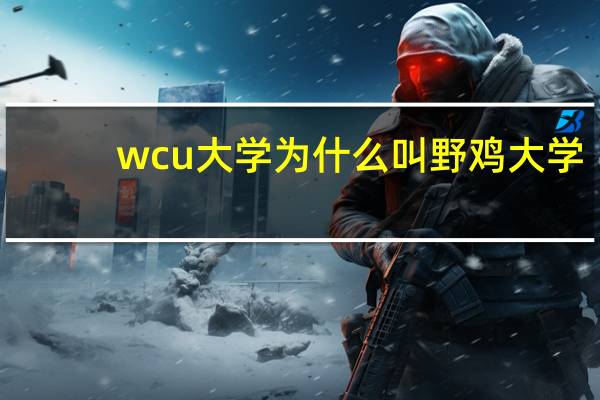 wcu大学为什么叫野鸡大学