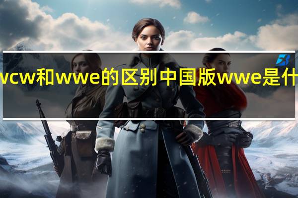 wcw和wwe的区别 中国版wwe是什么节目