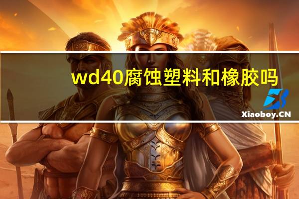 wd40腐蚀塑料和橡胶吗