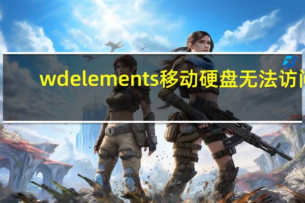 wd elements移动硬盘无法访问