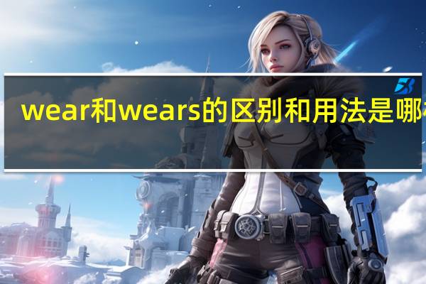 wear和wears的区别和用法是哪样的