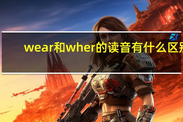 wear和wher的读音有什么区别