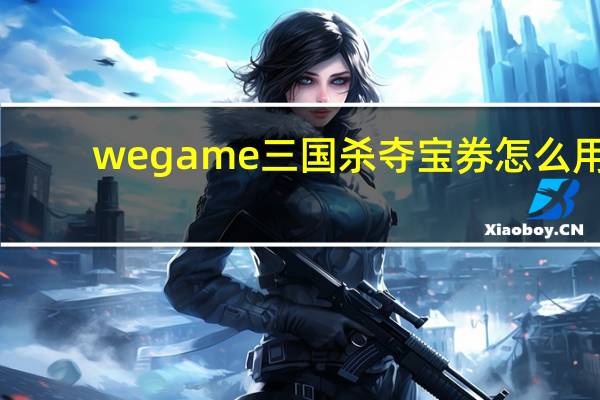 wegame三国杀夺宝券怎么用