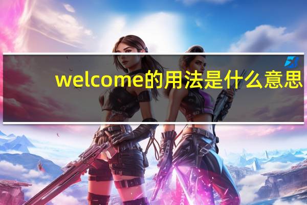 welcome的用法是什么意思（welcome的用法）