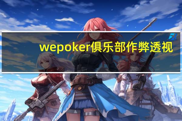 wepoker俱乐部作弊透视,wepoker俱乐部开挂透视
