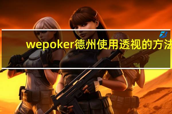 wepoker德州使用透视的方法,wepoker德州透视作弊挂教程