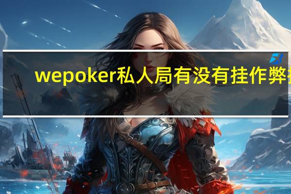 wepoker私人局有没有挂作弊挂，wepoker私人局辅助挂透视教程