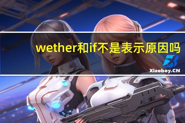 wether和if不是表示原因吗,为什么引导宾语从句