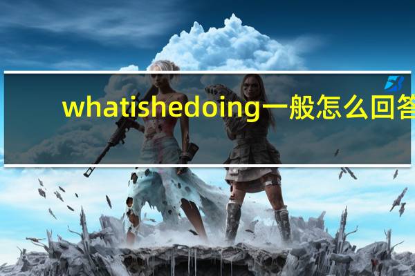 what is he doing一般怎么回答
