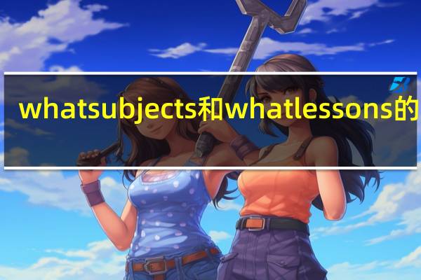 what subjects和what lessons的区别