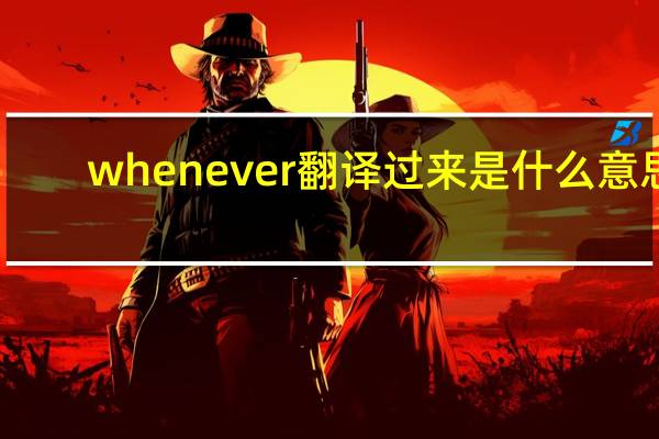 whenever翻译过来是什么意思？