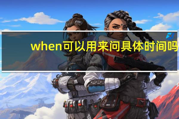 when可以用来问具体时间吗
