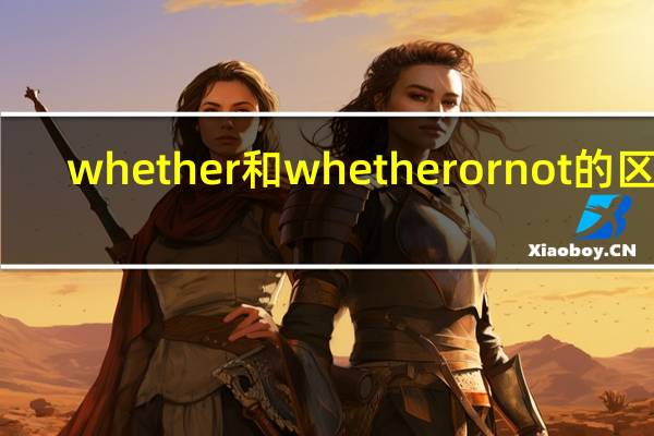 whether和whetherornot的区别