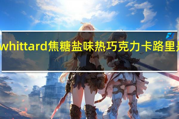 whittard 焦糖盐味热巧克力卡路里是多少