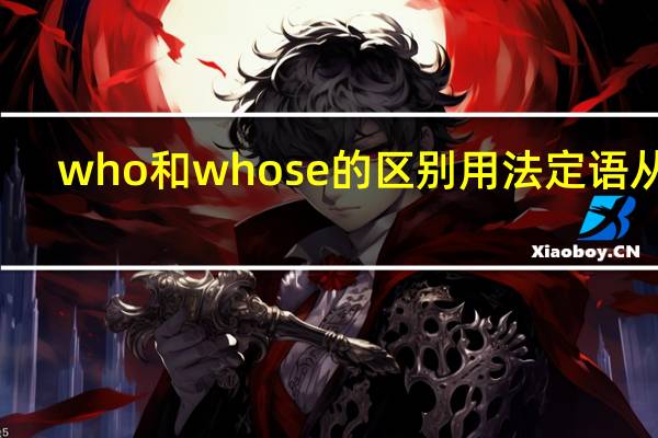 who和whose的区别用法定语从句