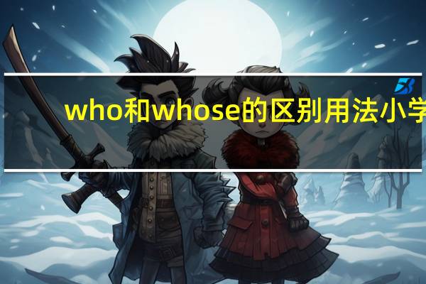 who和whose的区别用法小学