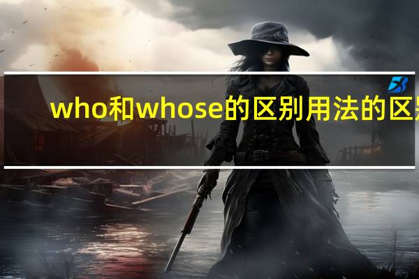 who和whose的区别用法的区别
