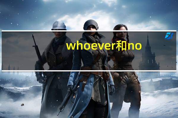 whoever和no matter who的区别