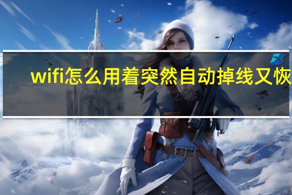 wifi怎么用着突然自动掉线又恢复（wifi怎么用）