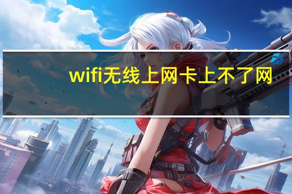 wifi无线上网卡上不了网（wifi无线上网）