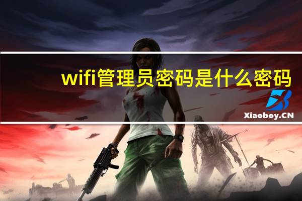 wifi管理员密码是什么密码（wifi管理员密码是什么）