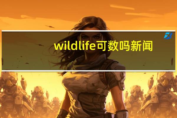 wildlife可数吗 新闻