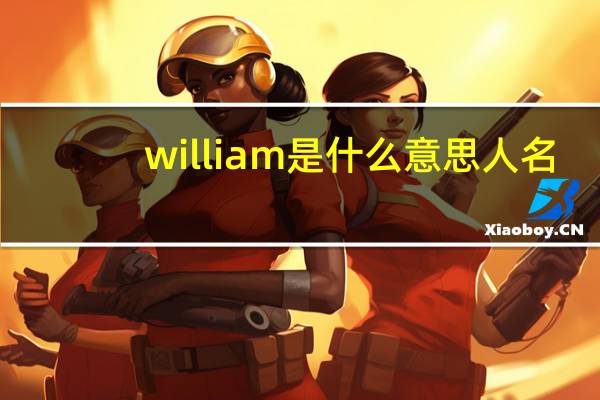 william是什么意思人名(William Alfred Quannigton 这个人谁知道)