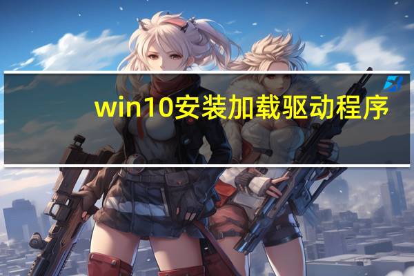 win10安装加载驱动程序
