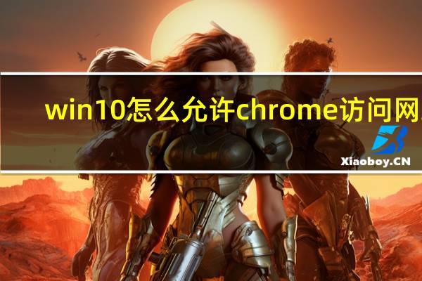 win10怎么允许chrome访问网络