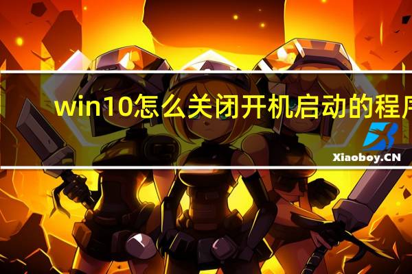 win10怎么关闭开机启动的程序