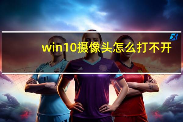 win10摄像头怎么打不开