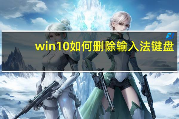 win10如何删除输入法键盘(win10如何删除输入法)