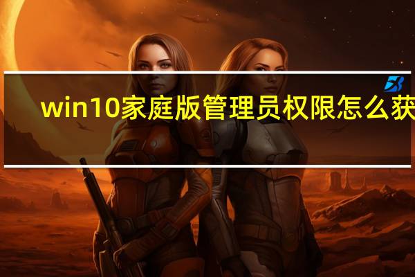 win10家庭版管理员权限怎么获取（win10家庭版）