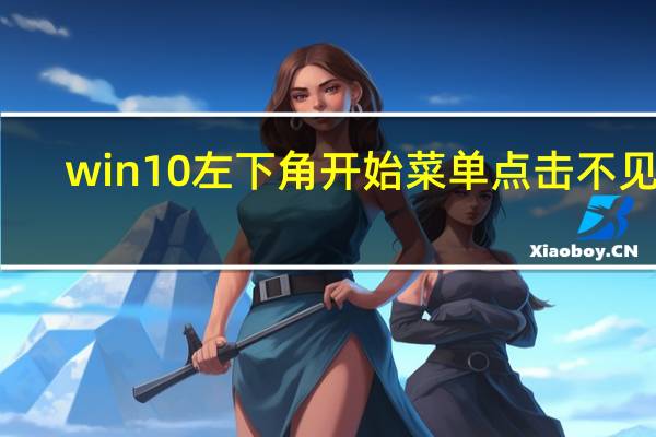 win10左下角开始菜单点击不见了（win10左下角开始菜单打不开）