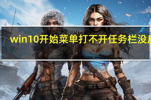 win10开始菜单打不开任务栏没反应（win10开始菜单打不开）