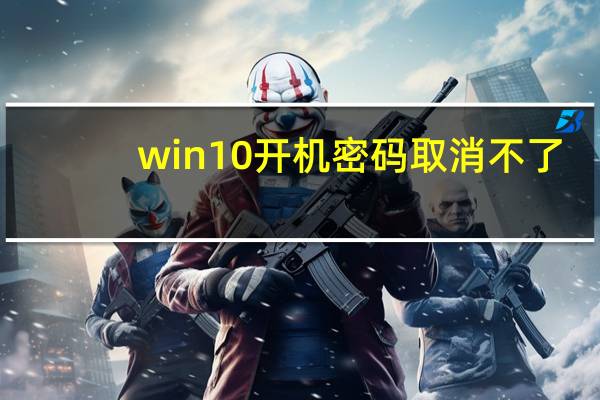 win10开机密码取消不了（win10开机密码取消）
