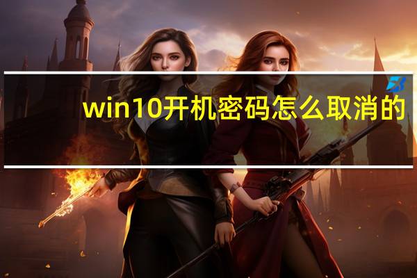 win10 开机密码怎么取消的(win10开机密码怎么取消)