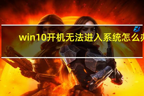 win10开机无法进入系统怎么办