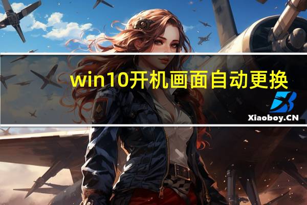 win10开机画面自动更换(win10开机画面)
