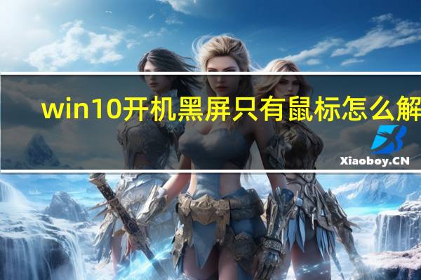 win10开机黑屏只有鼠标怎么解决