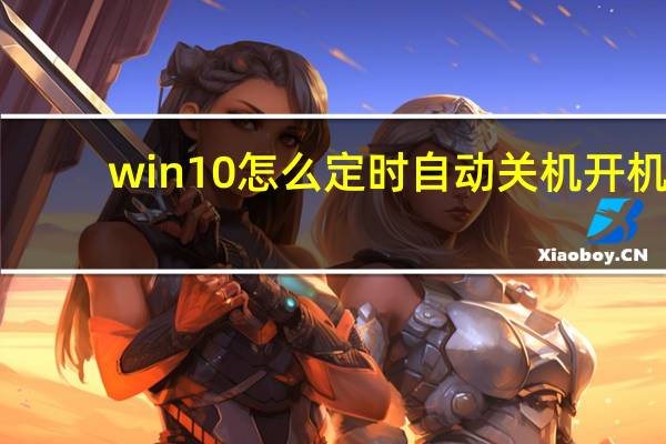 win10怎么定时自动关机开机（win10怎么定时自动关机）