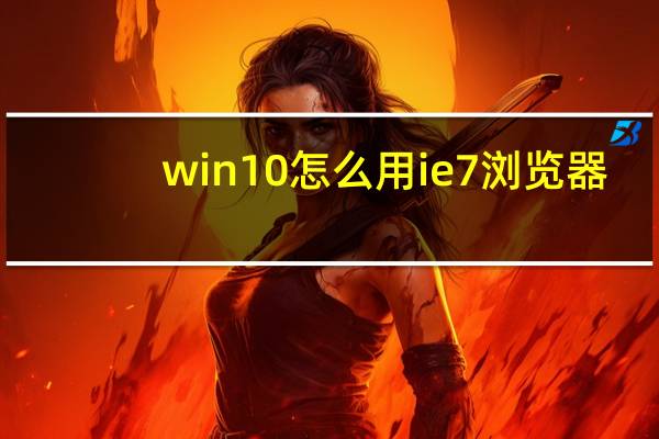 win10怎么用ie7浏览器