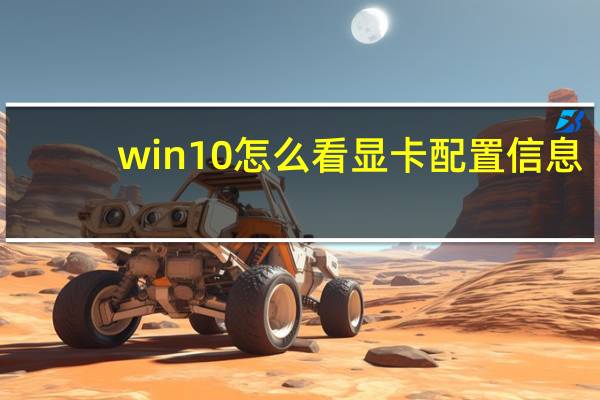 win10怎么看显卡配置信息（win10怎么看显卡配置）