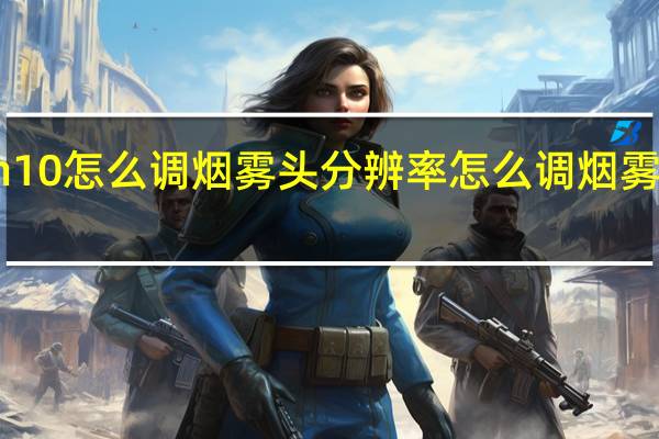 win10怎么调烟雾头分辨率 怎么调烟雾头最清楚