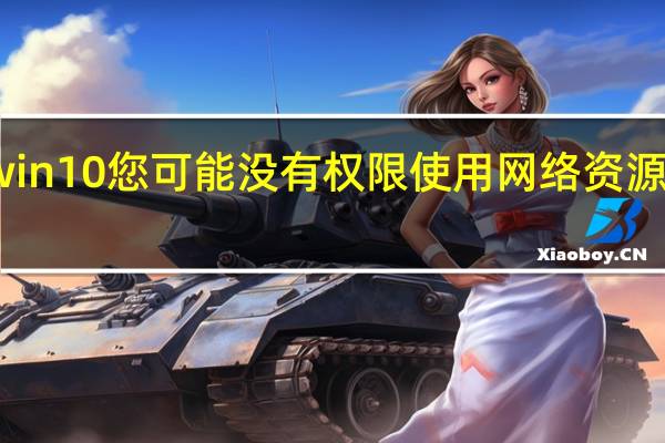 win10您可能没有权限使用网络资源怎么办（win10您可能没有权限使用网络资源）