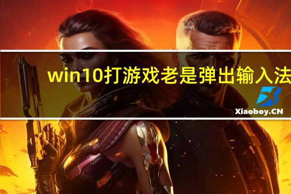 win10打游戏老是弹出输入法（win10打游戏老是弹出输入法）