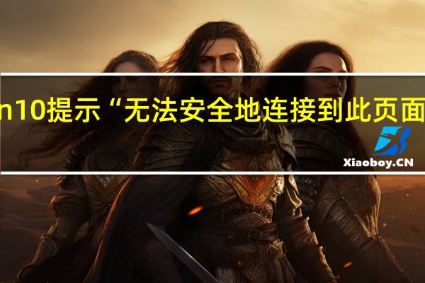 win10提示“无法安全地连接到此页面”怎么办