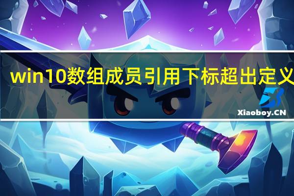 win10数组成员引用下标超出定义范围（数组成员引用下标必须大于等于1是什么意思）