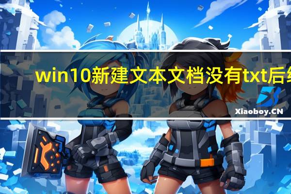 win10新建文本文档没有txt后缀（新建文本文档没有txt）