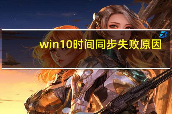 win10时间同步失败原因（win10时间同步出错）